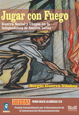 Jugar con fuego: guerra social y utopía en la independencia de América Latina