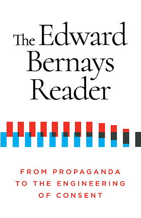 The Edward Bernays Reader — FROM PROPAGANDA TO THE ENGINEERING OF CONSENT