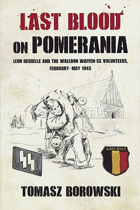 Last Blood on Pomerania: Leon Degrelle and the Walloon Waffen SS Volunteers, February-May 1945