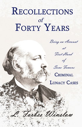 Recollections of Forty Years — Being an Account at First Hand of Some Famous Criminal Lunacy Cases