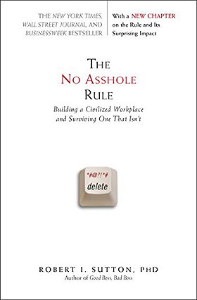 The No Asshole Rule: Building a Civilized Workplace and Surviving One That Isn't