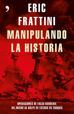 Manipulando la historia: Operaciones de falsa bandera: Del Maine al golpe de Estado en Turquía