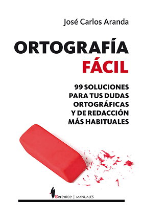 ORTOGRAFÍA FÁCIL — 99 SOLUCIONES PARA TUS DUDAS ORTOGRÁFICAS Y DE REDACCIÓN MÁS HABITUALES