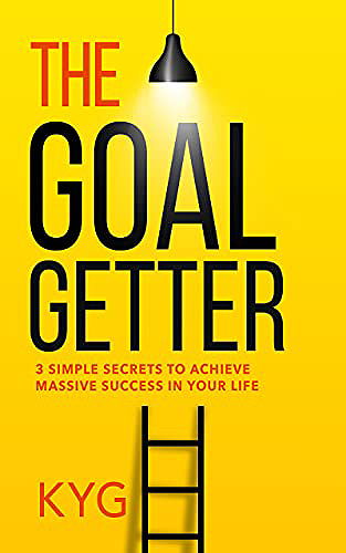 The Goal Getter: 3 Simple Secrets To Achieve Massive Success In Your Life