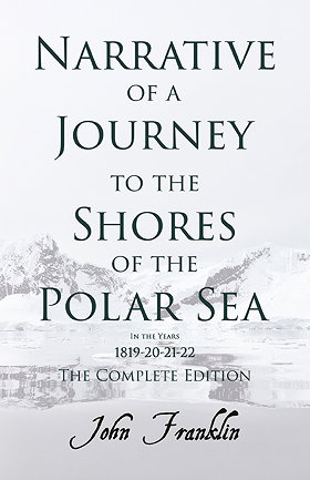 NARRATIVE OF A JOURNEY TO THE SHORES OF THE POLAR SEA IN THE YEARS 1819-20-21-22 – THE COMPLETE EDITION