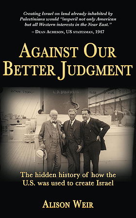 AGAINST OUR BETTER JUDGMENT — The hidden history of how the U.S. was used to create Israel