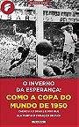O inverno da esperança: como a Copa do Mundo de 1950 chegou ao Brasil e por que ela partiu o coração do país