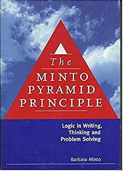 The Minto Pyramid Principle: Logic in Writing, Thinking, & Problem Solving