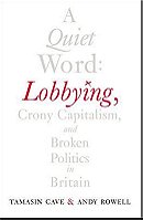 A Quiet Word: Lobbying, Crony Capitalism and Broken Politics in Britain