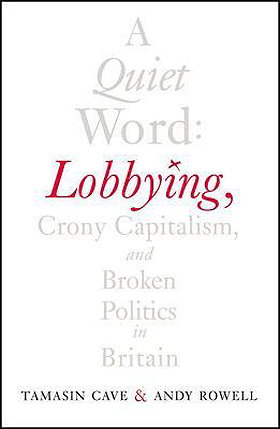 A Quiet Word: Lobbying, Crony Capitalism and Broken Politics in Britain