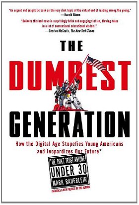 The Dumbest Generation: How the Digital Age Stupefies Young Americans and Jeopardizes Our Future(Or, Don't Trust Anyone Under 30)