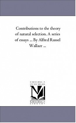 Contributions to the theory of Natural Selection. A Series of Essays ... by Alfred Russel Wallace ...