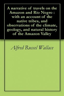 A narrative of travels on the Amazon and Rio Negro : with an account of the native tribes, and observations of the climate, geology, and natural history of the Amazon Valley