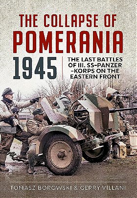 THE COLLAPSE OF POMERANIA 1945 — LAST BATTLES OF III.  SS-PANZER-KORPS ON THE EASTERN FRONT