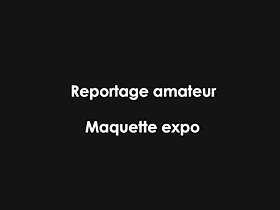 Reportage amateur Maquette expo